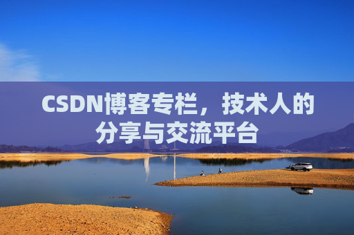 CSDN博客专栏，技术人的分享与交流平台